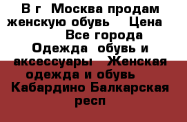 В г. Москва продам женскую обувь  › Цена ­ 600 - Все города Одежда, обувь и аксессуары » Женская одежда и обувь   . Кабардино-Балкарская респ.